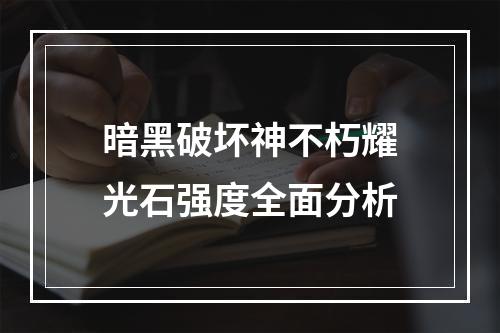 暗黑破坏神不朽耀光石强度全面分析