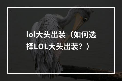 lol大头出装（如何选择LOL大头出装？）