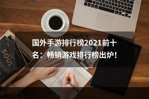 国外手游排行榜2021前十名：畅销游戏排行榜出炉！