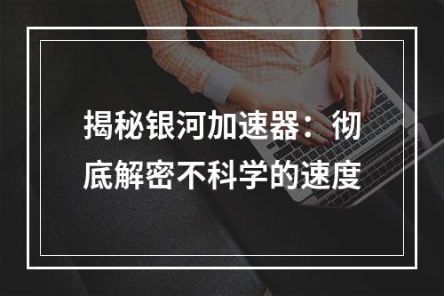 揭秘银河加速器：彻底解密不科学的速度