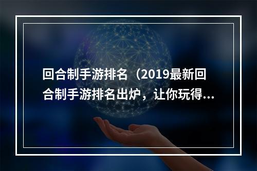 回合制手游排名（2019最新回合制手游排名出炉，让你玩得更过瘾！）