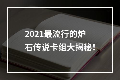 2021最流行的炉石传说卡组大揭秘！