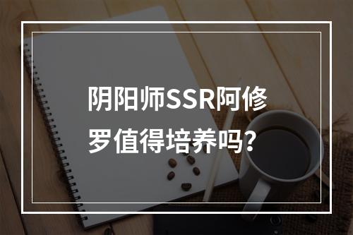 阴阳师SSR阿修罗值得培养吗？