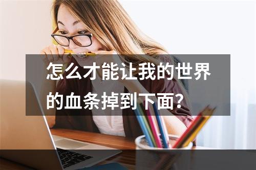 怎么才能让我的世界的血条掉到下面？