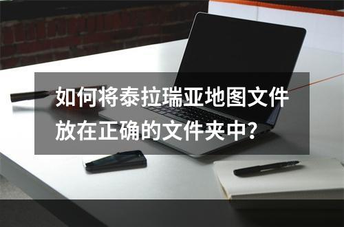 如何将泰拉瑞亚地图文件放在正确的文件夹中？