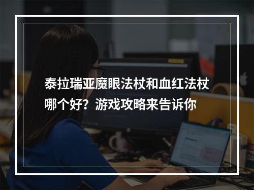 泰拉瑞亚魔眼法杖和血红法杖哪个好？游戏攻略来告诉你