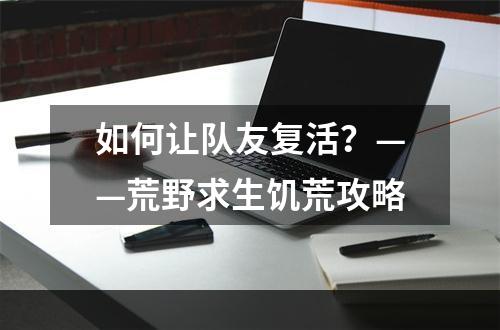 如何让队友复活？——荒野求生饥荒攻略