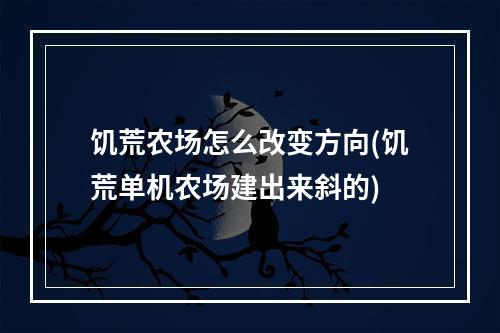 饥荒农场怎么改变方向(饥荒单机农场建出来斜的)