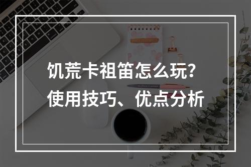 饥荒卡祖笛怎么玩？使用技巧、优点分析