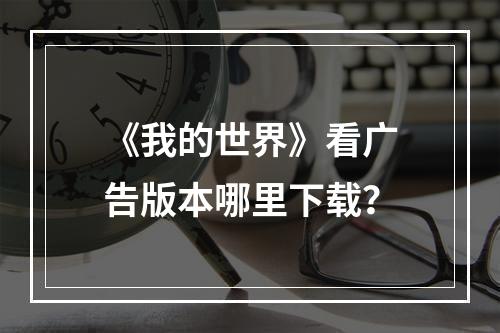 《我的世界》看广告版本哪里下载？