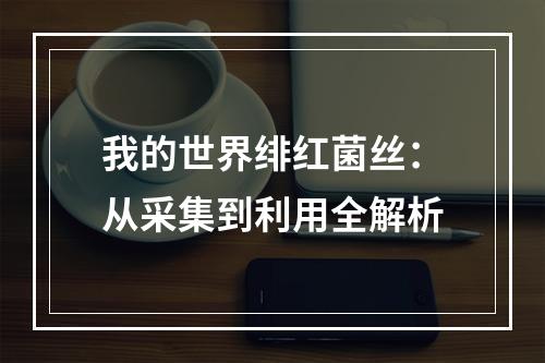 我的世界绯红菌丝：从采集到利用全解析