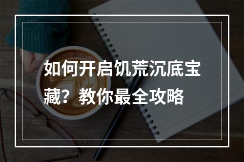 如何开启饥荒沉底宝藏？教你最全攻略