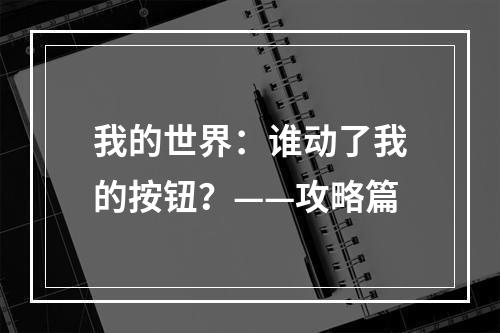 我的世界：谁动了我的按钮？——攻略篇