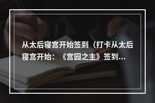 从太后寝宫开始签到（打卡从太后寝宫开始：《宫园之主》签到攻略）