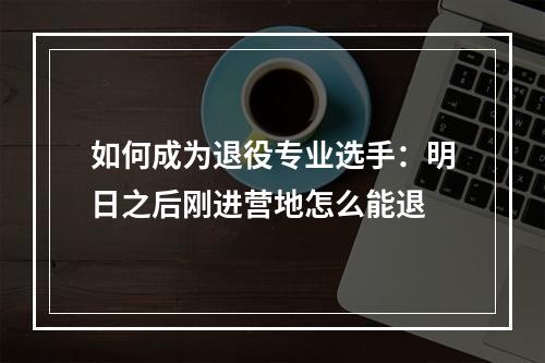 如何成为退役专业选手：明日之后刚进营地怎么能退