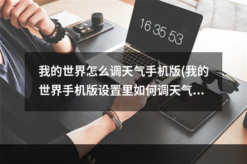 我的世界怎么调天气手机版(我的世界手机版设置里如何调天气)