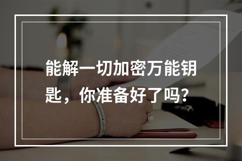 能解一切加密万能钥匙，你准备好了吗？