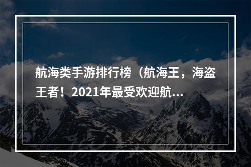 航海类手游排行榜（航海王，海盗王者！2021年最受欢迎航海类手游排行榜）