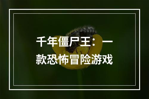 千年僵尸王：一款恐怖冒险游戏