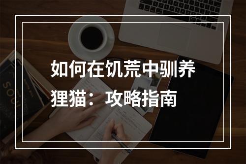 如何在饥荒中驯养狸猫：攻略指南