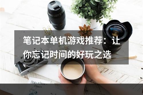 笔记本单机游戏推荐：让你忘记时间的好玩之选