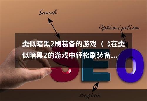 类似暗黑2刷装备的游戏（《在类似暗黑2的游戏中轻松刷装备，你需要这些技巧》）