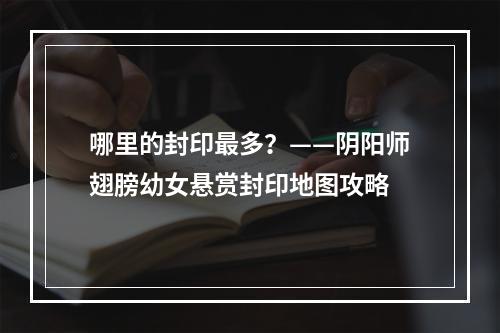 哪里的封印最多？——阴阳师翅膀幼女悬赏封印地图攻略