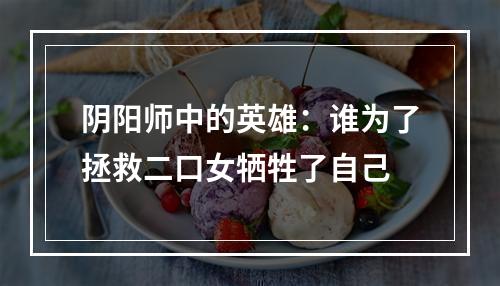 阴阳师中的英雄：谁为了拯救二口女牺牲了自己