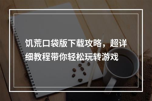 饥荒口袋版下载攻略，超详细教程带你轻松玩转游戏