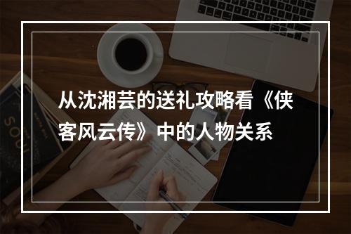 从沈湘芸的送礼攻略看《侠客风云传》中的人物关系