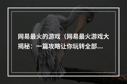 网易最火的游戏（网易最火游戏大揭秘：一篇攻略让你玩转全部！）