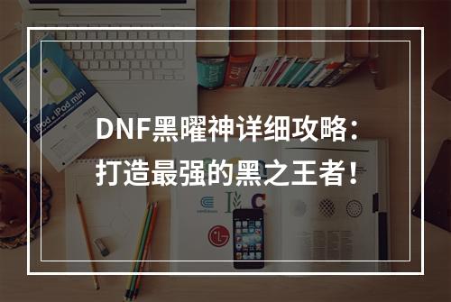 DNF黑曜神详细攻略：打造最强的黑之王者！