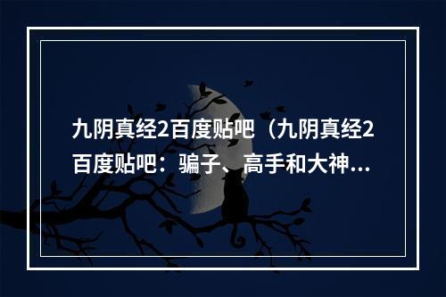 九阴真经2百度贴吧（九阴真经2百度贴吧：骗子、高手和大神的世界）