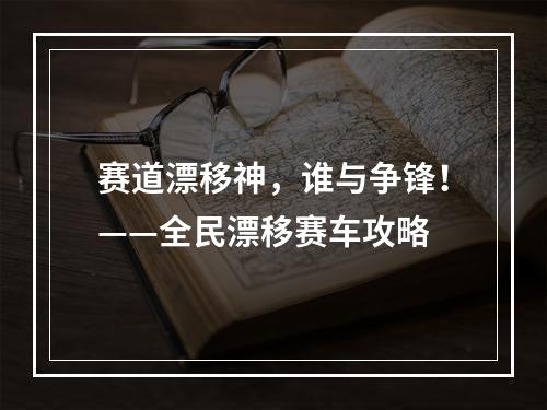 赛道漂移神，谁与争锋！——全民漂移赛车攻略