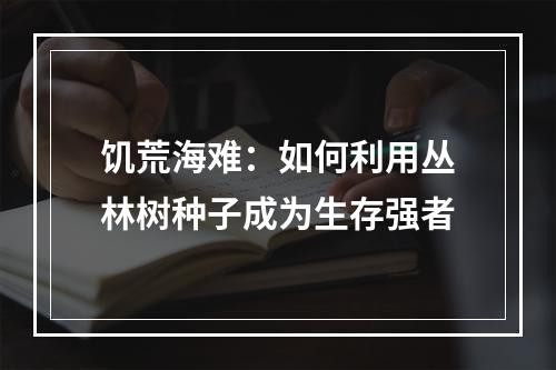 饥荒海难：如何利用丛林树种子成为生存强者