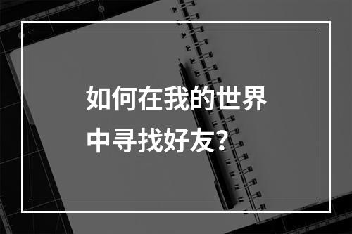 如何在我的世界中寻找好友？