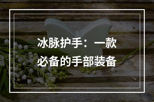 冰脉护手：一款必备的手部装备