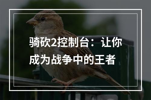 骑砍2控制台：让你成为战争中的王者