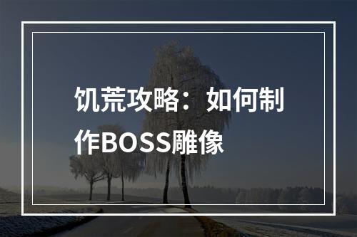 饥荒攻略：如何制作BOSS雕像