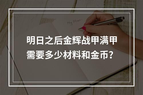 明日之后金辉战甲满甲需要多少材料和金币？