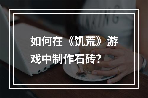 如何在《饥荒》游戏中制作石砖？