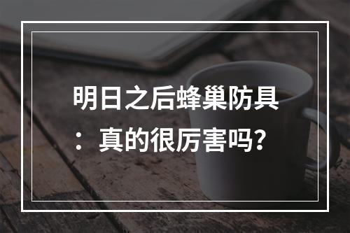 明日之后蜂巢防具：真的很厉害吗？