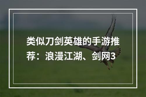 类似刀剑英雄的手游推荐：浪漫江湖、剑网3