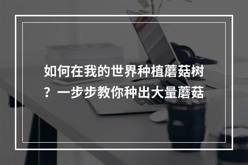 如何在我的世界种植蘑菇树？一步步教你种出大量蘑菇