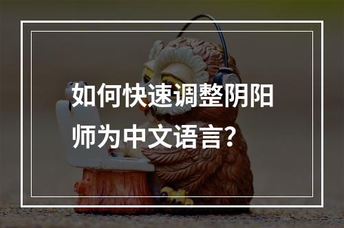 如何快速调整阴阳师为中文语言？