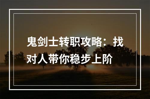 鬼剑士转职攻略：找对人带你稳步上阶