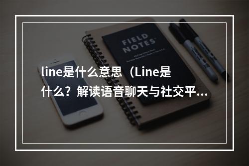 line是什么意思（Line是什么？解读语音聊天与社交平台）