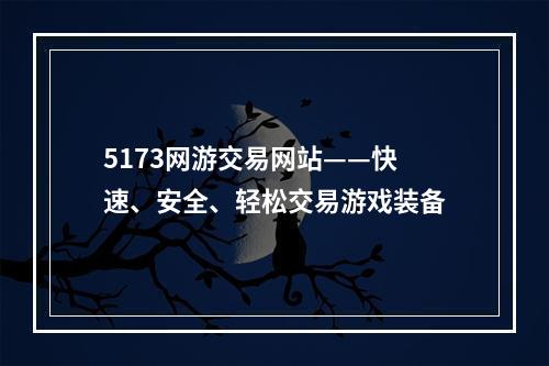 5173网游交易网站——快速、安全、轻松交易游戏装备