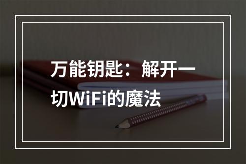 万能钥匙：解开一切WiFi的魔法