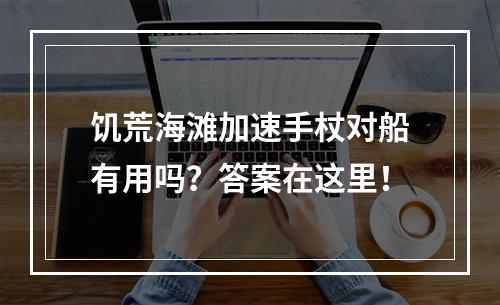 饥荒海滩加速手杖对船有用吗？答案在这里！